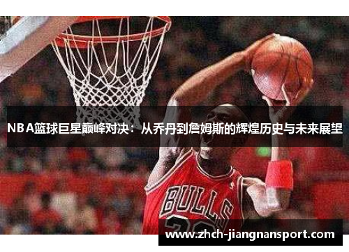 NBA篮球巨星巅峰对决：从乔丹到詹姆斯的辉煌历史与未来展望