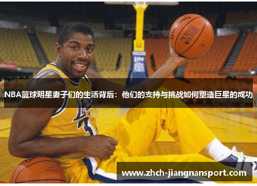 NBA篮球明星妻子们的生活背后：他们的支持与挑战如何塑造巨星的成功