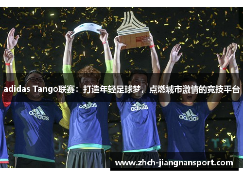 adidas Tango联赛：打造年轻足球梦，点燃城市激情的竞技平台